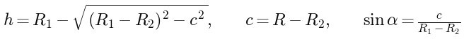 h = R1 - sqrt((R1 - R2)^2 - c^2), with c = R - R2 and sin(alpha) = c/(R1 - R2)